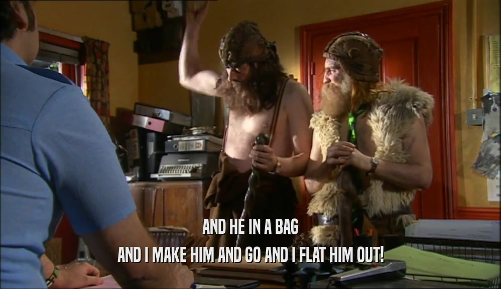 AND HE IN A BAG AND I MAKE HIM AND GO AND I FLAT HIM OUT! 