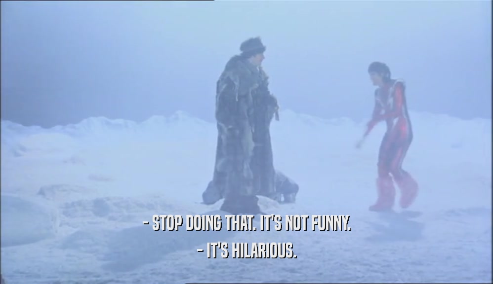 - STOP DOING THAT. IT'S NOT FUNNY. - IT'S HILARIOUS. 