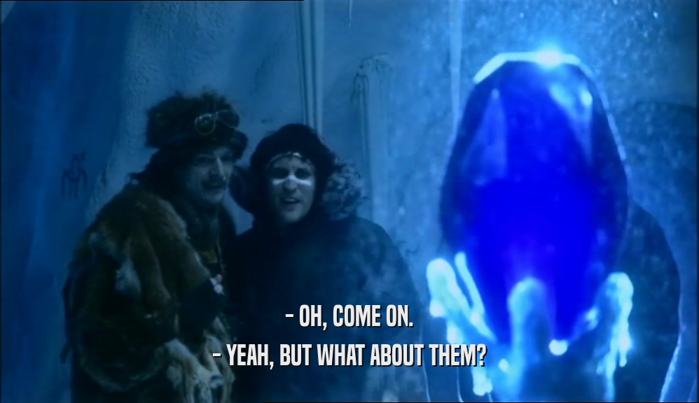 - OH, COME ON. - YEAH, BUT WHAT ABOUT THEM? 