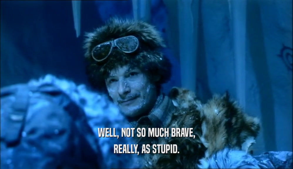 WELL, NOT SO MUCH BRAVE, REALLY, AS STUPID. 
