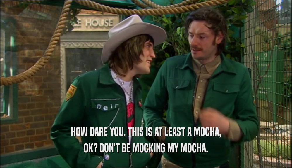 HOW DARE YOU. THIS IS AT LEAST A MOCHA, OK? DON'T BE MOCKING MY MOCHA. 