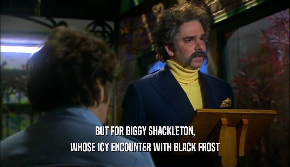 BUT FOR BIGGY SHACKLETON, WHOSE ICY ENCOUNTER WITH BLACK FROST 