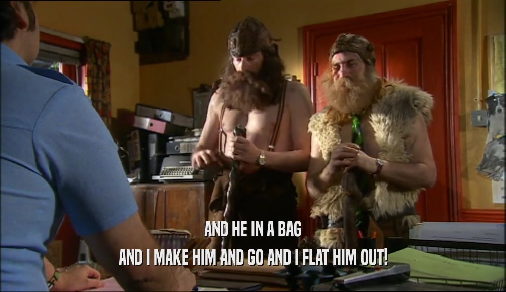 AND HE IN A BAG AND I MAKE HIM AND GO AND I FLAT HIM OUT! 