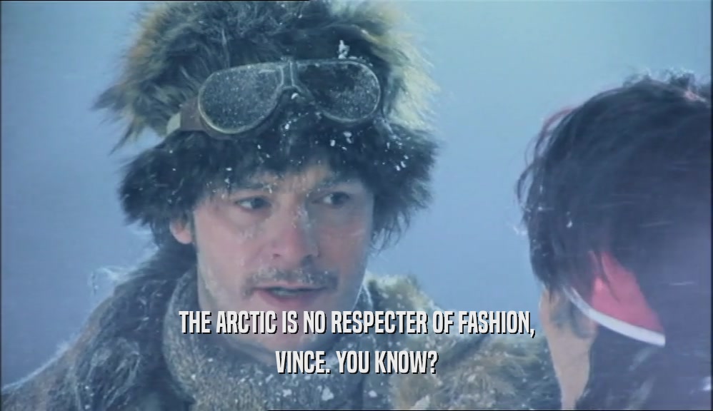 THE ARCTIC IS NO RESPECTER OF FASHION, VINCE. YOU KNOW? 