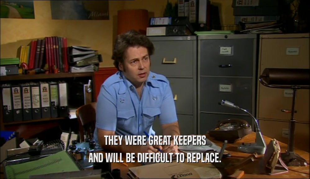 THEY WERE GREAT KEEPERS AND WILL BE DIFFICULT TO REPLACE. 