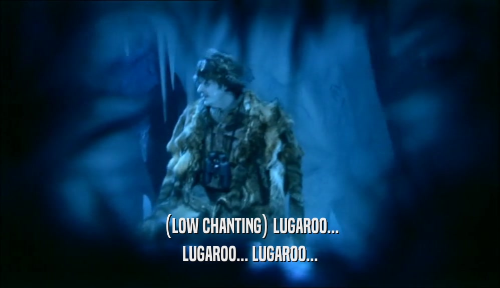 (LOW CHANTING) LUGAROO...
 LUGAROO... LUGAROO...
 