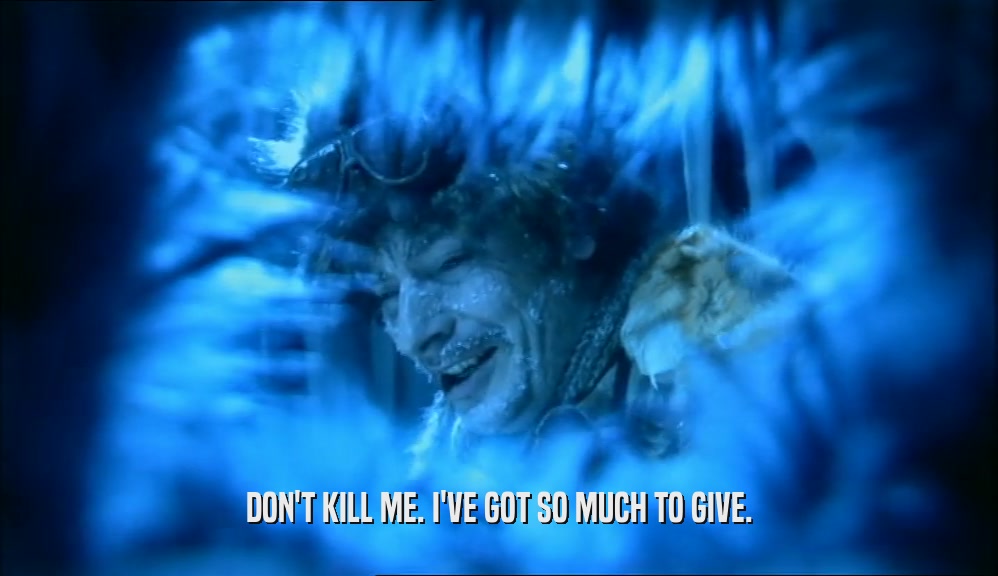 DON'T KILL ME. I'VE GOT SO MUCH TO GIVE.  