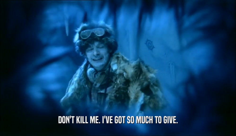 DON'T KILL ME. I'VE GOT SO MUCH TO GIVE.  