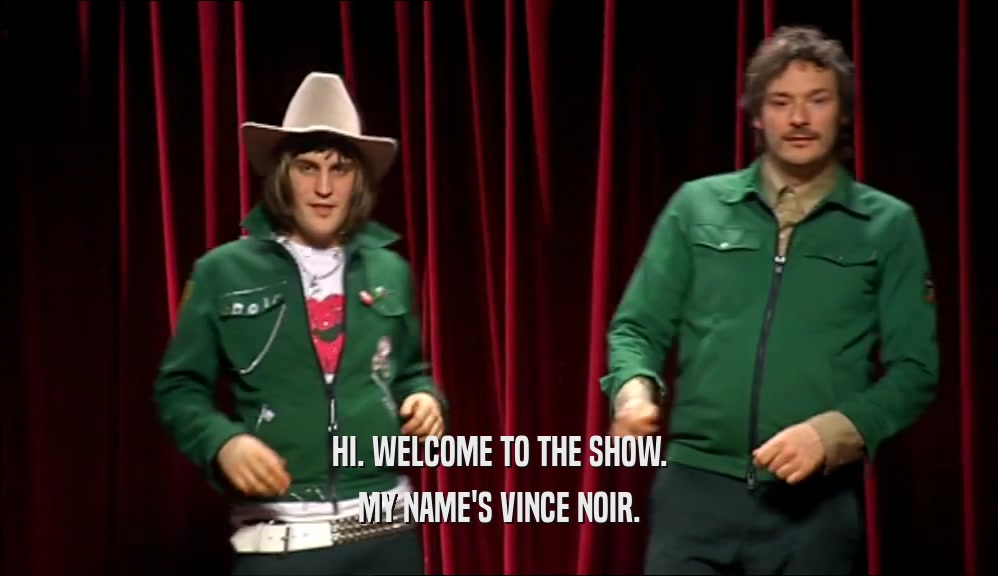 HI. WELCOME TO THE SHOW. MY NAME'S VINCE NOIR. 