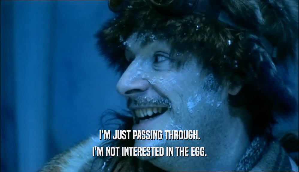 I'M JUST PASSING THROUGH. I'M NOT INTERESTED IN THE EGG. 