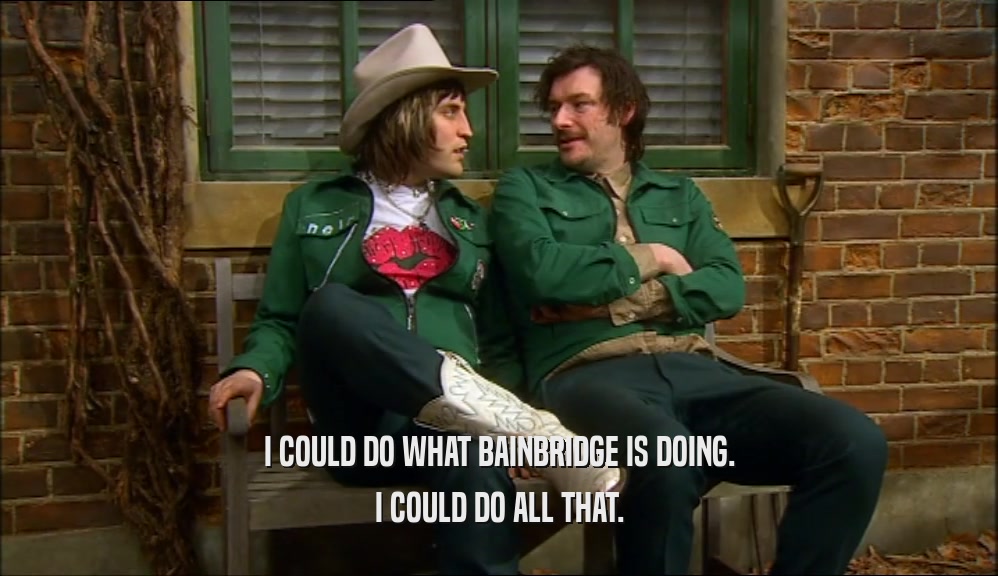 I COULD DO WHAT BAINBRIDGE IS DOING. I COULD DO ALL THAT. 