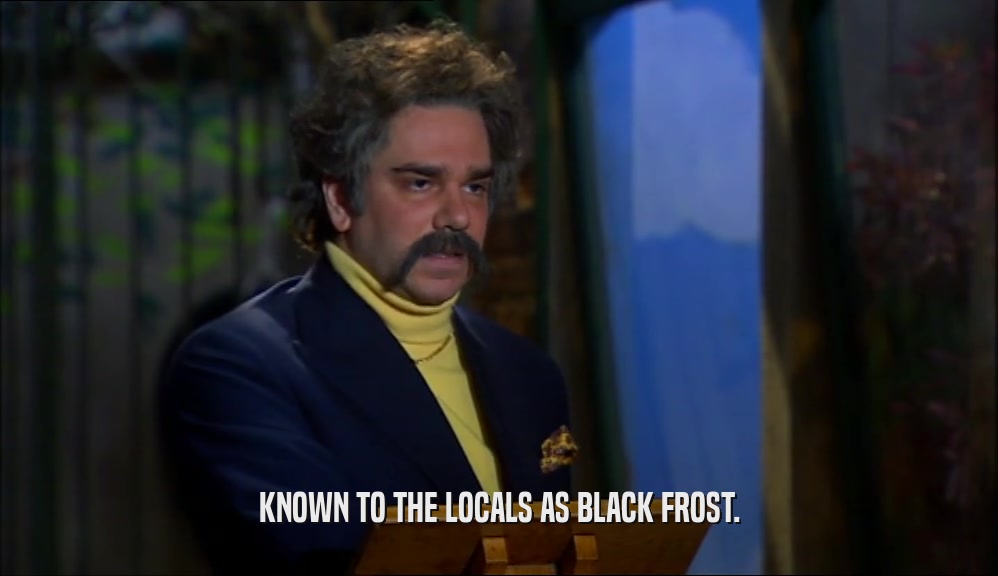 KNOWN TO THE LOCALS AS BLACK FROST.  