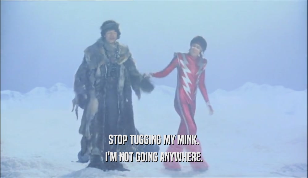 STOP TUGGING MY MINK. I'M NOT GOING ANYWHERE. 