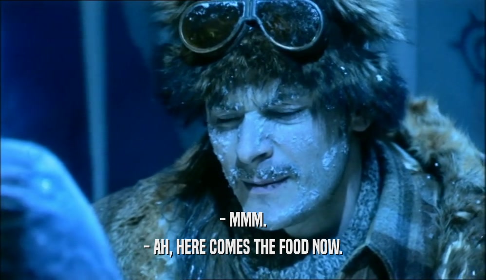 - MMM. - AH, HERE COMES THE FOOD NOW. 
