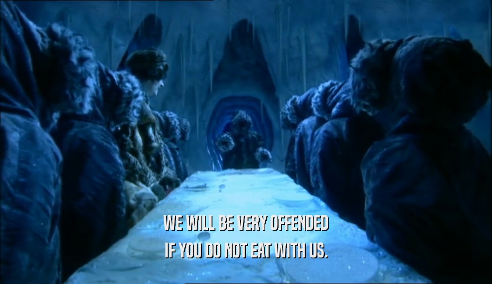 WE WILL BE VERY OFFENDED IF YOU DO NOT EAT WITH US. 