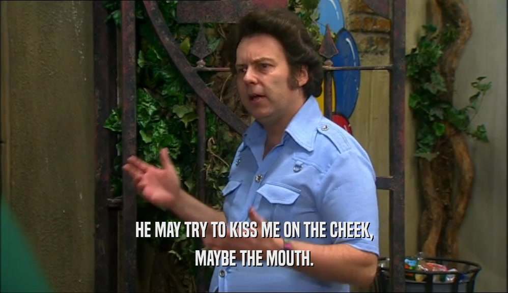 HE MAY TRY TO KISS ME ON THE CHEEK, MAYBE THE MOUTH. 