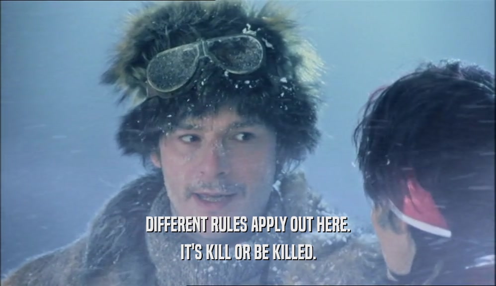 DIFFERENT RULES APPLY OUT HERE. IT'S KILL OR BE KILLED. 