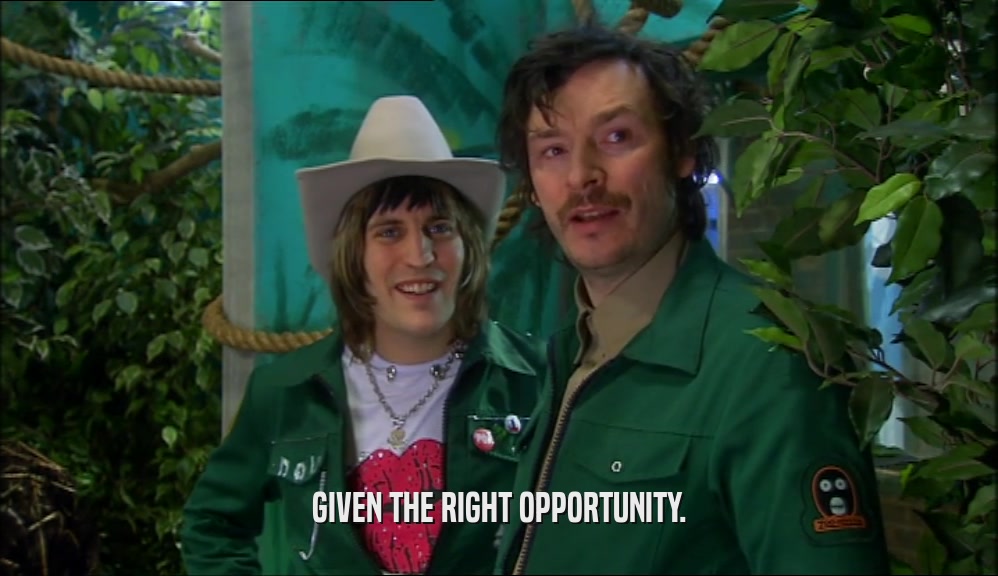 GIVEN THE RIGHT OPPORTUNITY.  