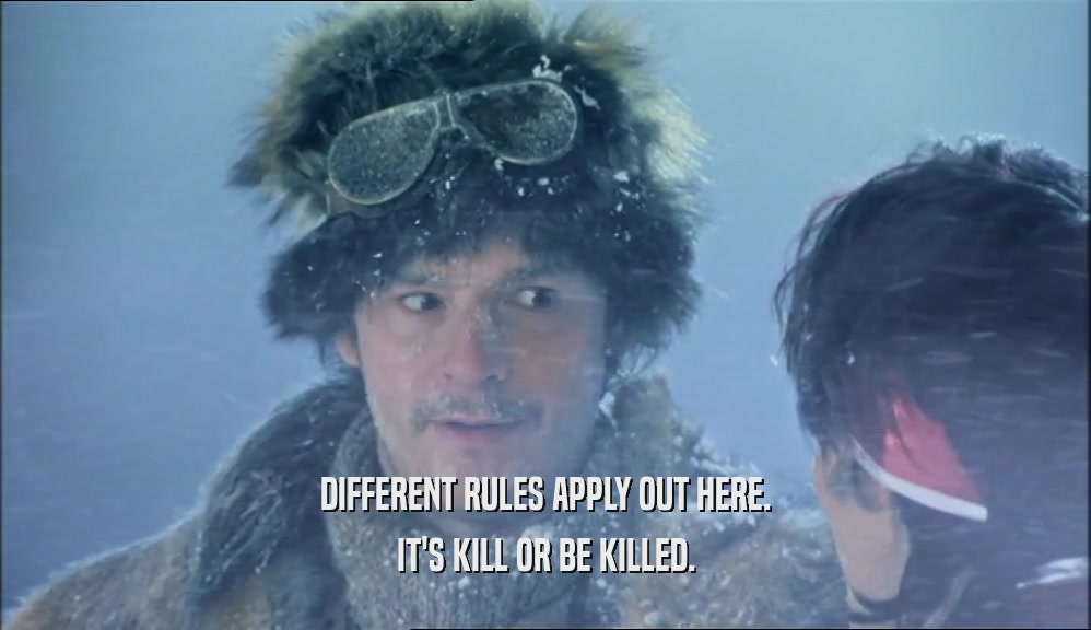 DIFFERENT RULES APPLY OUT HERE. IT'S KILL OR BE KILLED. 