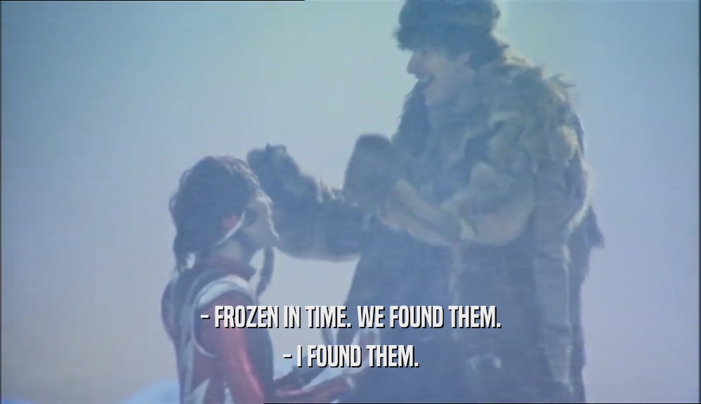 - FROZEN IN TIME. WE FOUND THEM. - I FOUND THEM. 