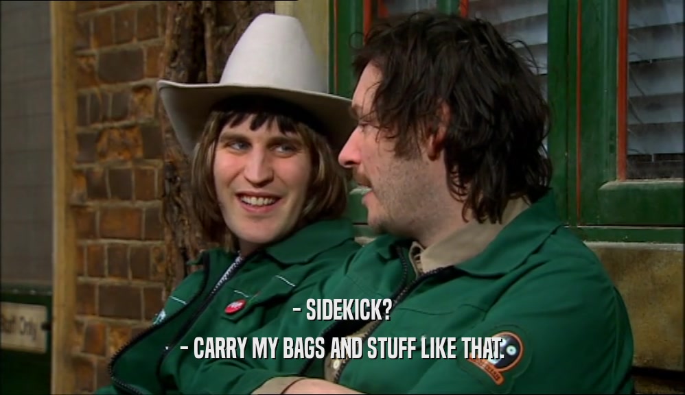 - SIDEKICK? - CARRY MY BAGS AND STUFF LIKE THAT. 