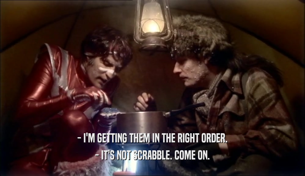- I'M GETTING THEM IN THE RIGHT ORDER. - IT'S NOT SCRABBLE. COME ON. 