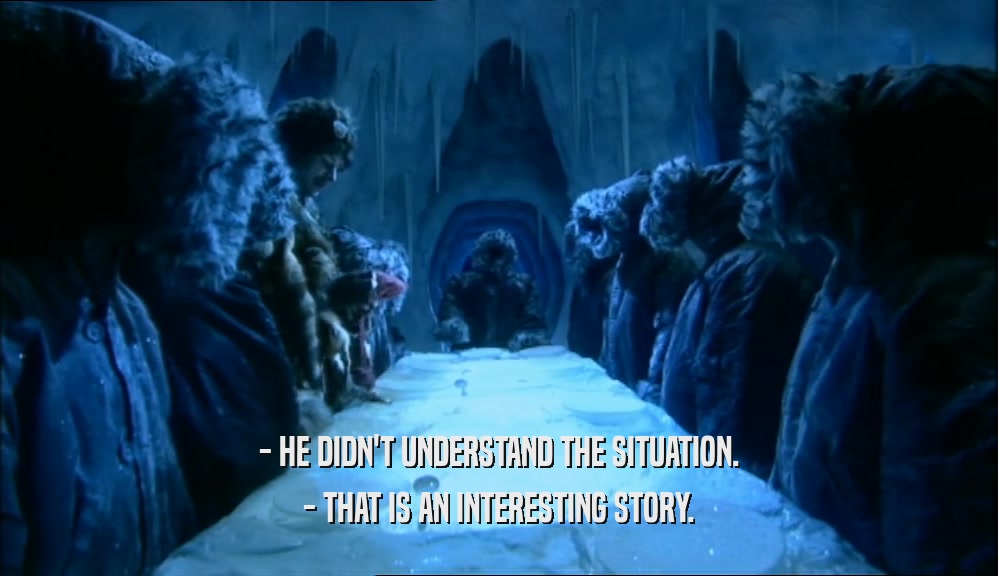 - HE DIDN'T UNDERSTAND THE SITUATION. - THAT IS AN INTERESTING STORY. 