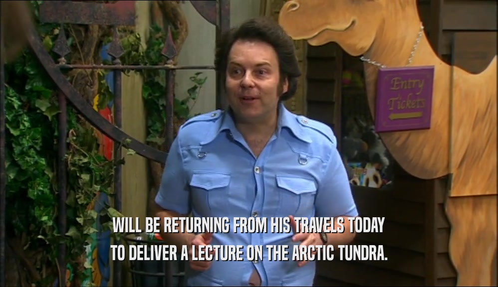 WILL BE RETURNING FROM HIS TRAVELS TODAY TO DELIVER A LECTURE ON THE ARCTIC TUNDRA. 