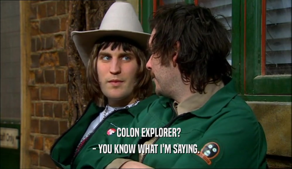 - COLON EXPLORER? - YOU KNOW WHAT I'M SAYING. 