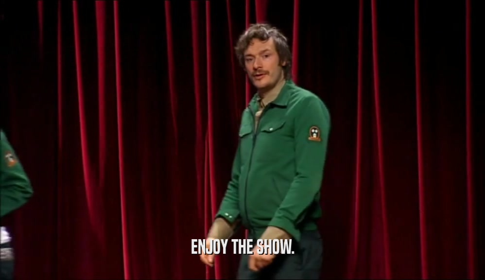 ENJOY THE SHOW.  