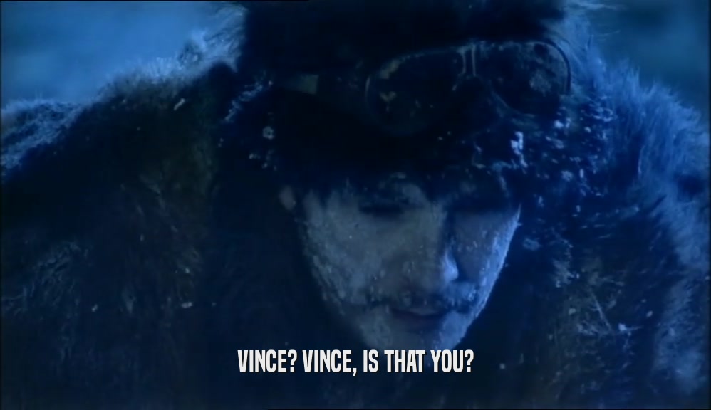 VINCE? VINCE, IS THAT YOU?  