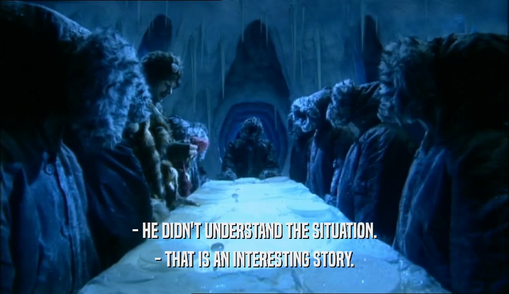 - HE DIDN'T UNDERSTAND THE SITUATION. - THAT IS AN INTERESTING STORY. 