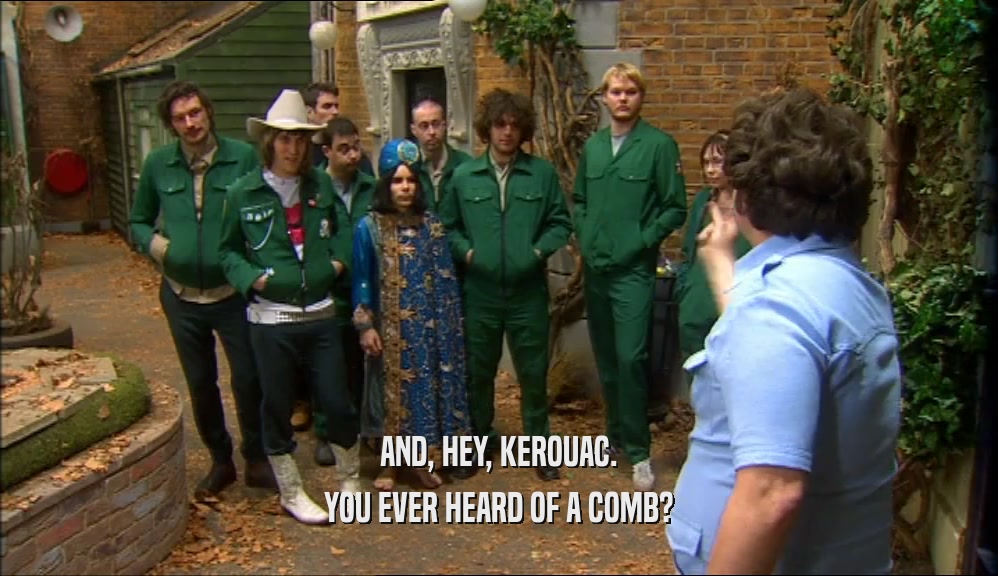 AND, HEY, KEROUAC. YOU EVER HEARD OF A COMB? 