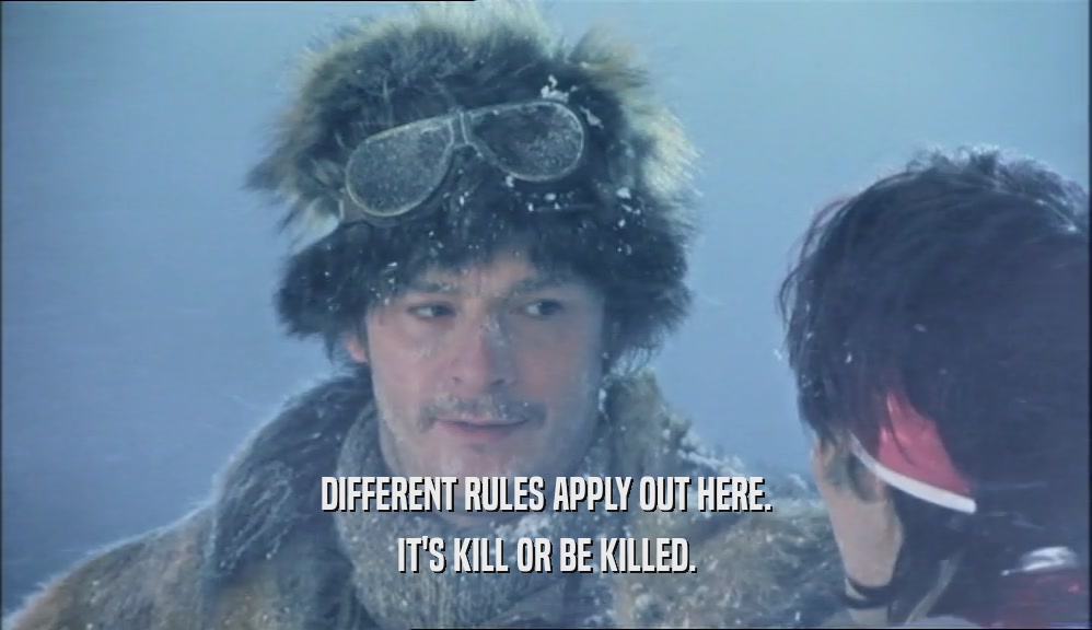 DIFFERENT RULES APPLY OUT HERE. IT'S KILL OR BE KILLED. 