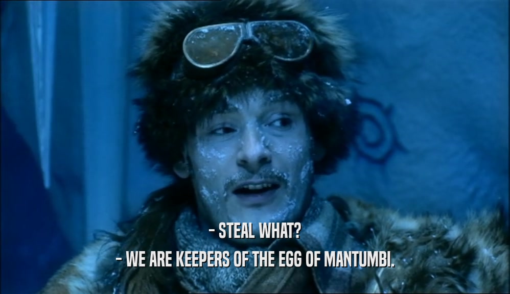 - STEAL WHAT?
 - WE ARE KEEPERS OF THE EGG OF MANTUMBI.
 