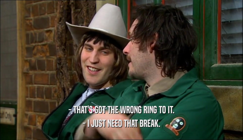 - THAT'S GOT THE WRONG RING TO IT. - I JUST NEED THAT BREAK. 