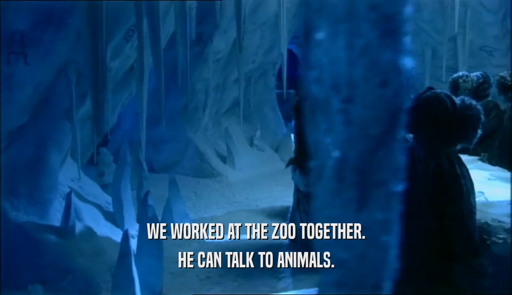 WE WORKED AT THE ZOO TOGETHER. HE CAN TALK TO ANIMALS. 