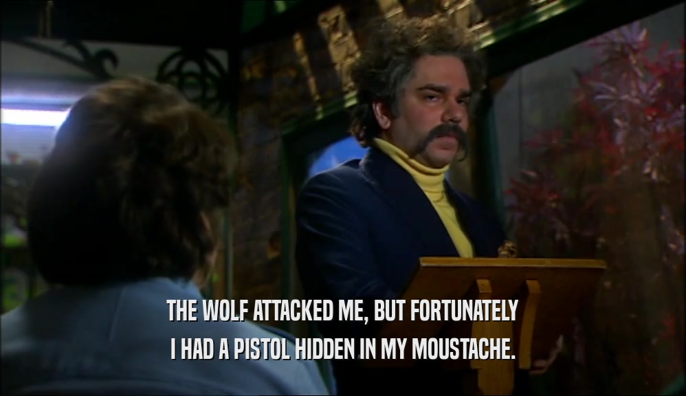 THE WOLF ATTACKED ME, BUT FORTUNATELY I HAD A PISTOL HIDDEN IN MY MOUSTACHE. 