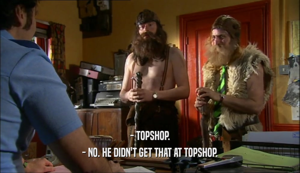 - TOPSHOP. - NO. HE DIDN'T GET THAT AT TOPSHOP. 