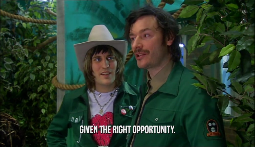 GIVEN THE RIGHT OPPORTUNITY.  
