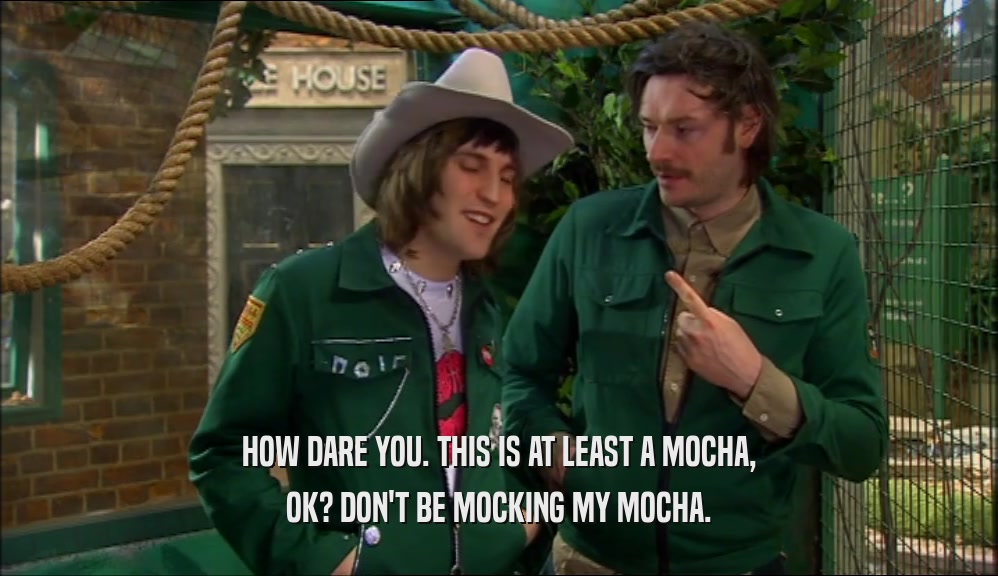 HOW DARE YOU. THIS IS AT LEAST A MOCHA, OK? DON'T BE MOCKING MY MOCHA. 