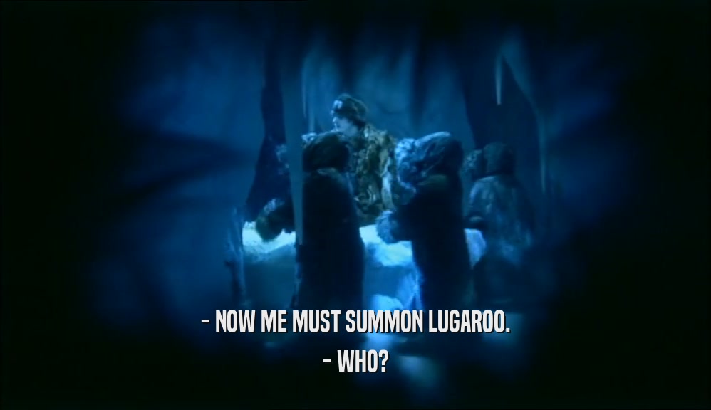- NOW ME MUST SUMMON LUGAROO.
 - WHO?
 