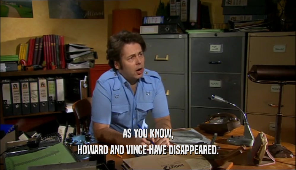 AS YOU KNOW,
 HOWARD AND VINCE HAVE DISAPPEARED.
 