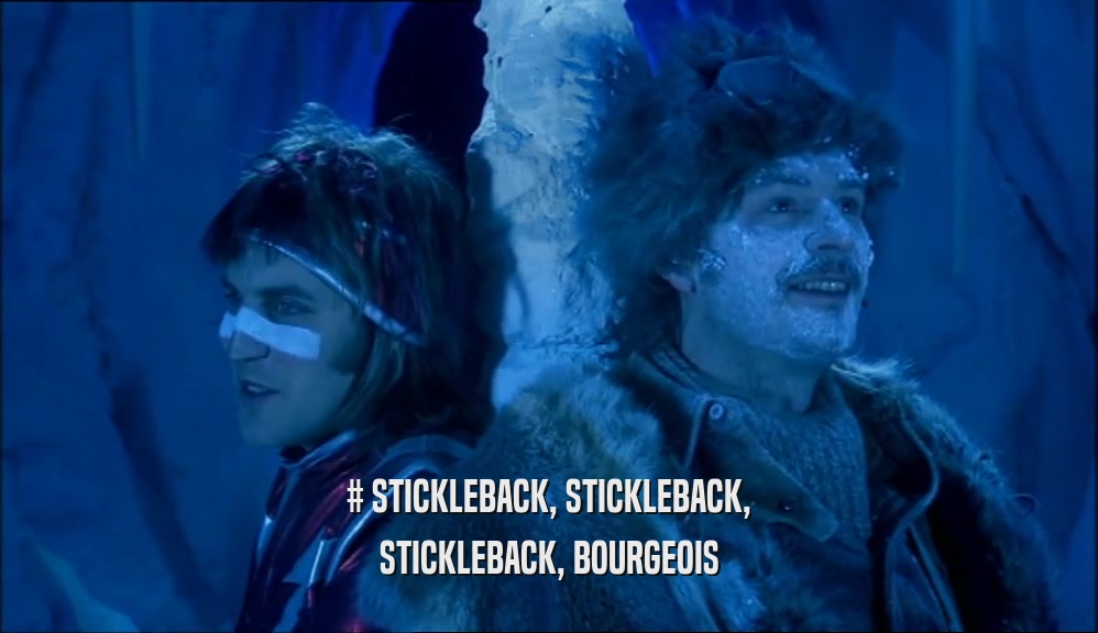 # STICKLEBACK, STICKLEBACK, STICKLEBACK, BOURGEOIS 