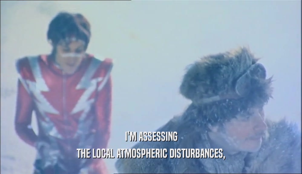 I'M ASSESSING THE LOCAL ATMOSPHERIC DISTURBANCES, 