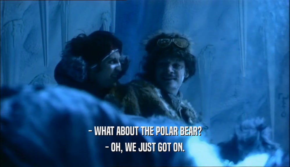 - WHAT ABOUT THE POLAR BEAR?
 - OH, WE JUST GOT ON.
 