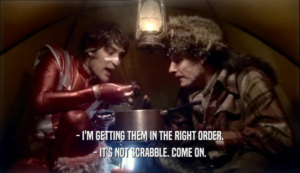 - I'M GETTING THEM IN THE RIGHT ORDER. - IT'S NOT SCRABBLE. COME ON. 