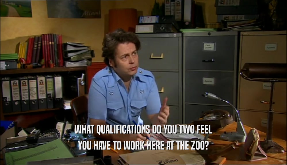 WHAT QUALIFICATIONS DO YOU TWO FEEL YOU HAVE TO WORK HERE AT THE ZOO? 