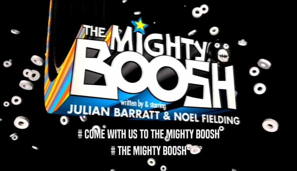 # COME WITH US TO THE MIGHTY BOOSH # THE MIGHTY BOOSH 