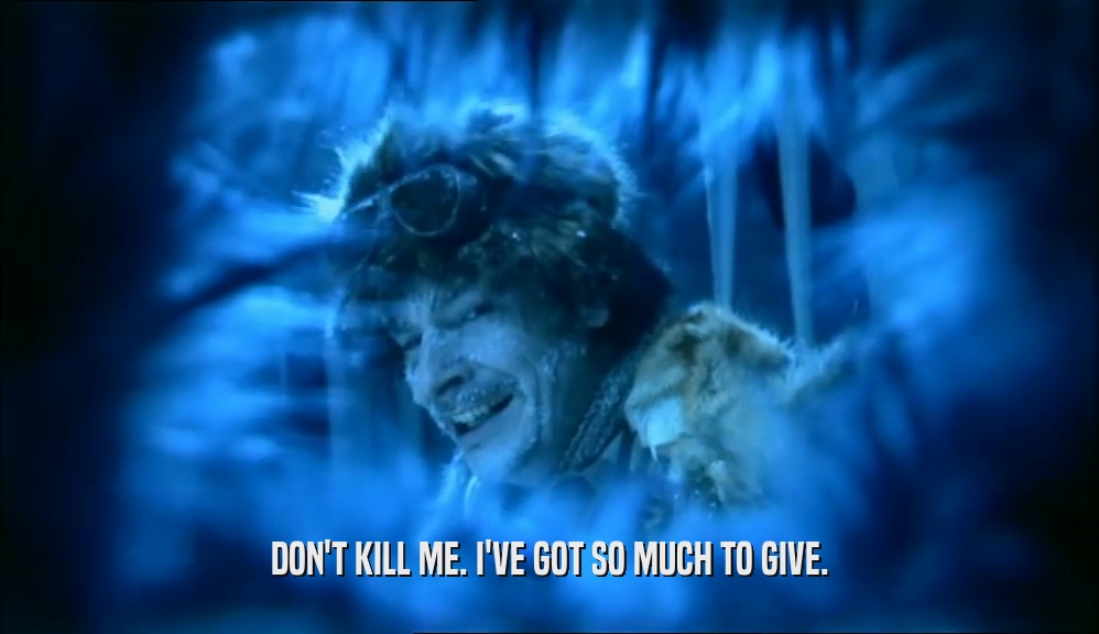 DON'T KILL ME. I'VE GOT SO MUCH TO GIVE.  